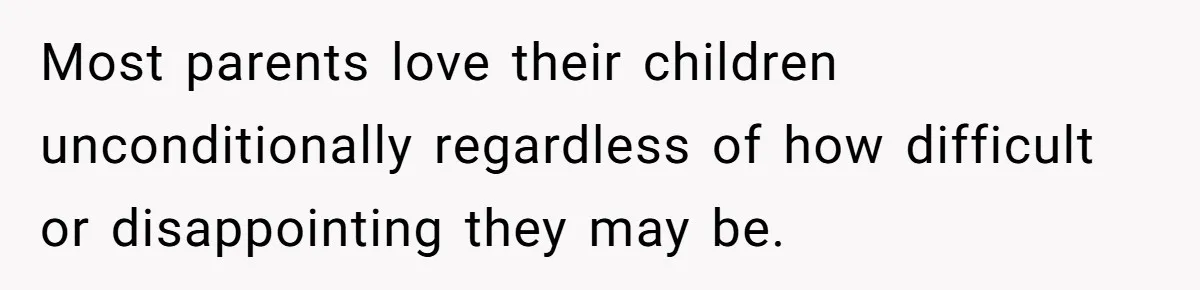 Most parents love their children unconditionally regardless of how difficult or disappointing they may be.