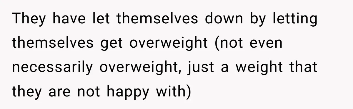 They have let themselves down by letting themselves get overweight (not even necessarily overweight, just a weight that they are not happy with)