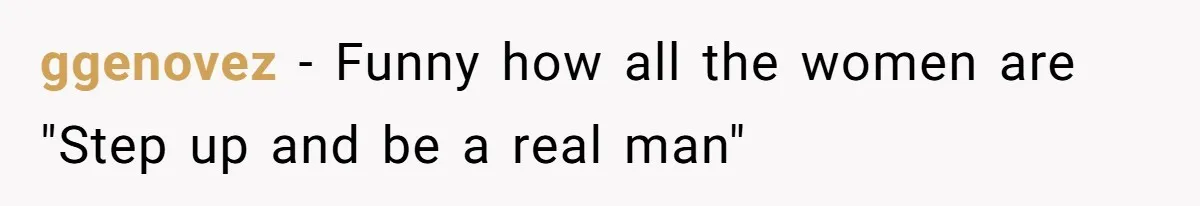 ggenovez − Funny how all the women are "Step up and be a real man"