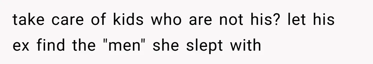 take care of kids who are not his? let his ex find the "men" she slept with