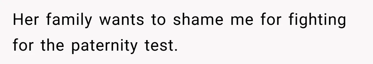Her family wants to shame me for fighting for the paternity test.