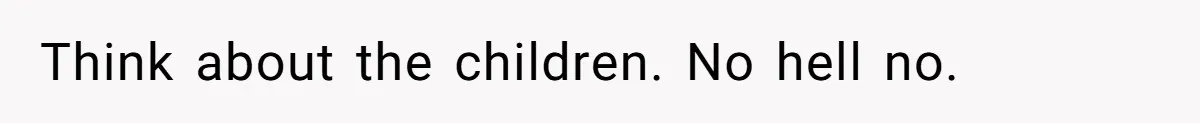 Think about the children. No hell no.