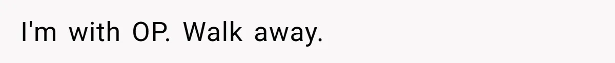 I'm with OP. Walk away.