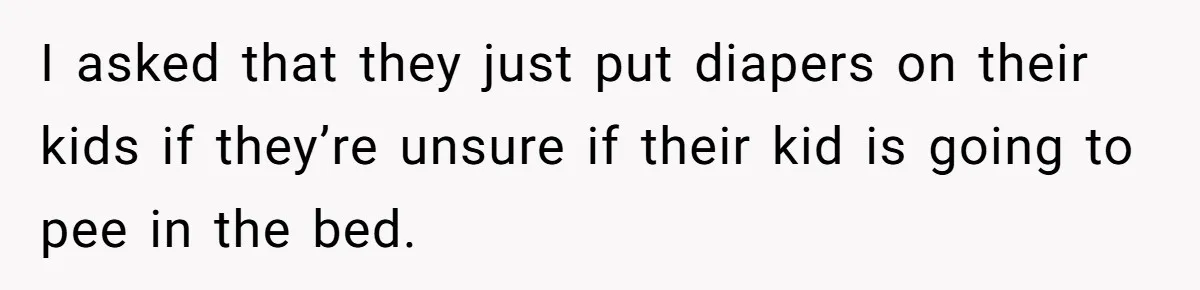 She Asked Overnight Guests to Put Their Kids in Pull-Ups, and the Parents Took Offense I asked that they just put diapers on their kids if they’re unsure if their kid is going to pee in the bed.