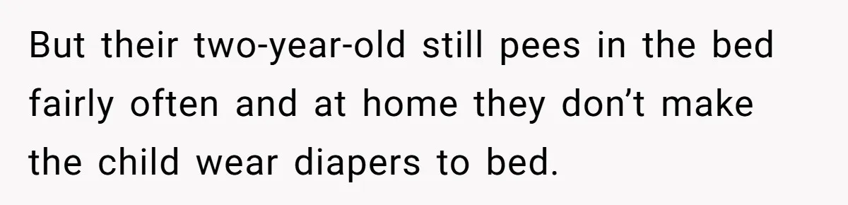 She Asked Overnight Guests to Put Their Kids in Pull-Ups, and the Parents Took Offense But their two-year-old still pees in the bed fairly often and at home they don’t make the child wear diapers to bed.
