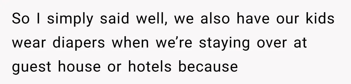 She Asked Overnight Guests to Put Their Kids in Pull-Ups, and the Parents Took Offense So I simply said well, we also have our kids wear diapers when we’re staying over at guest house or hotels because