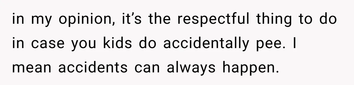 She Asked Overnight Guests to Put Their Kids in Pull-Ups, and the Parents Took Offense in my opinion, it’s the respectful thing to do in case you kids do accidentally pee. I mean accidents can always happen.