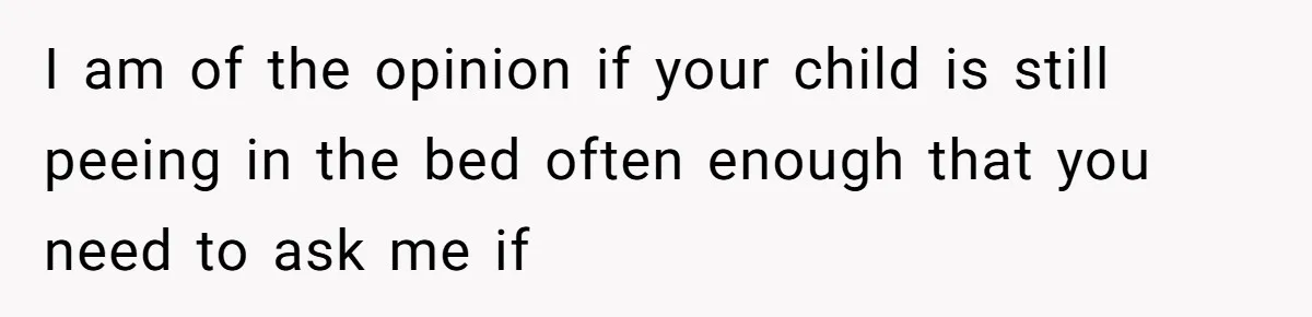 She Asked Overnight Guests to Put Their Kids in Pull-Ups, and the Parents Took Offense I am of the opinion if your child is still peeing in the bed often enough that you need to ask me if