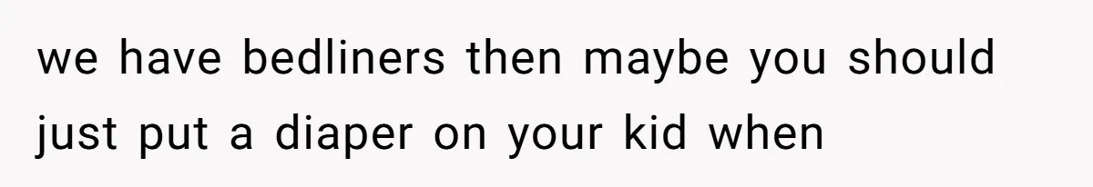 She Asked Overnight Guests to Put Their Kids in Pull-Ups, and the Parents Took Offense we have bedliners then maybe you should just put a diaper on your kid when