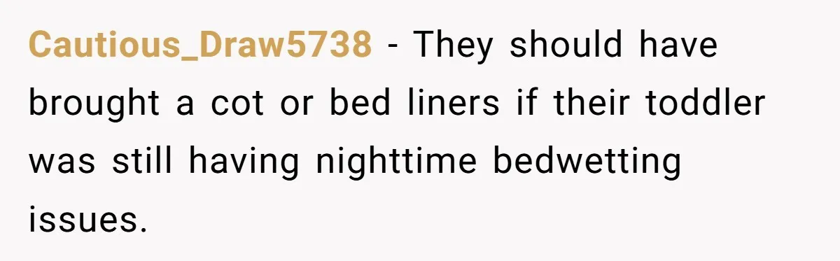 She Asked Overnight Guests to Put Their Kids in Pull-Ups, and the Parents Took Offense Cautious_Draw5738 − They should have brought a cot or bed liners if their toddler was still having nighttime bedwetting issues.