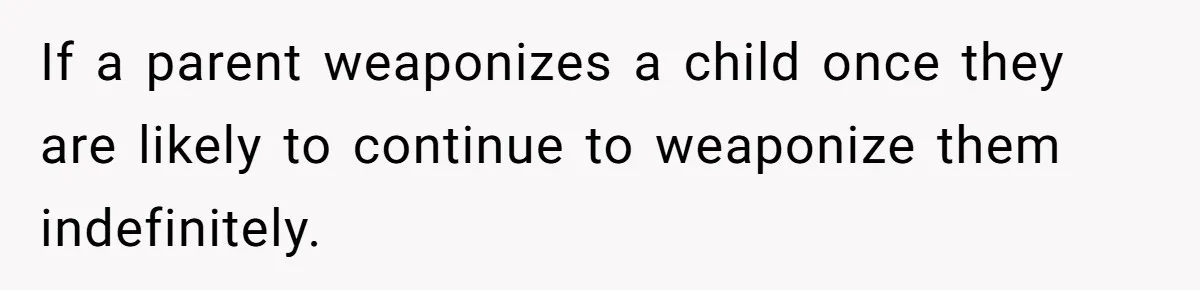 If a parent weaponizes a child once they are likely to continue to weaponize them indefinitely.