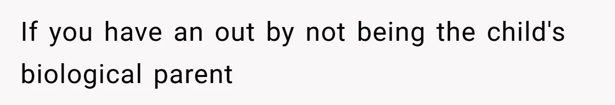If you have an out by not being the child's biological parent