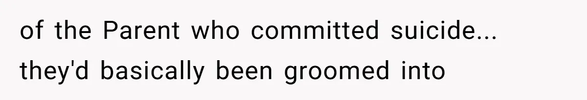 of the Parent who committed suicide... they'd basically been groomed into
