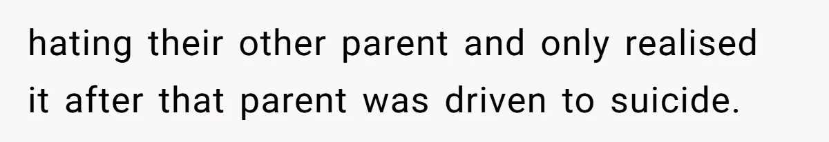 hating their other parent and only realised it after that parent was driven to suicide.