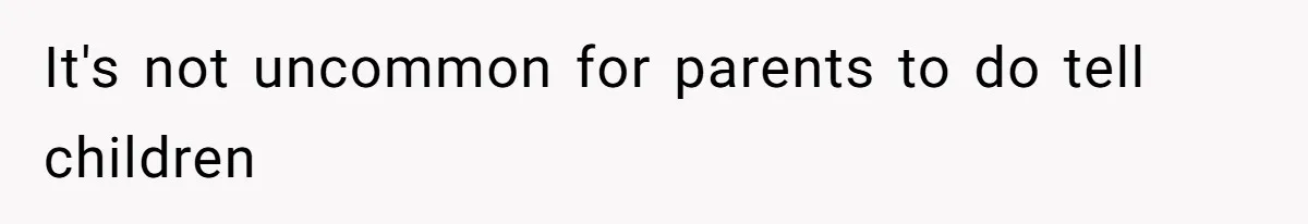 It's not uncommon for parents to do tell children