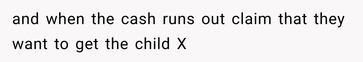 and when the cash runs out claim that they want to get the child X