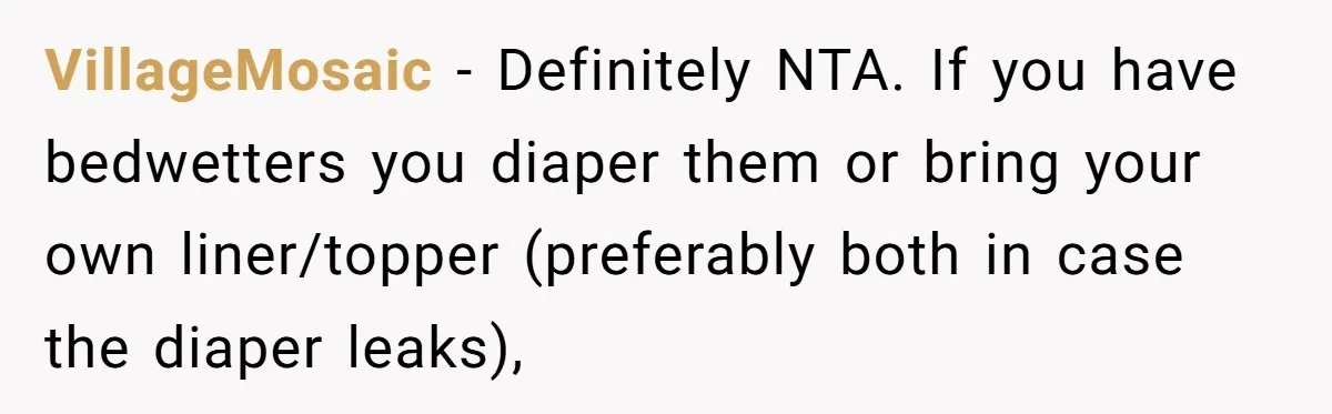 She Asked Overnight Guests to Put Their Kids in Pull-Ups, and the Parents Took Offense VillageMosaic − Definitely NTA. If you have bedwetters you diaper them or bring your own liner/topper (preferably both in case the diaper leaks),