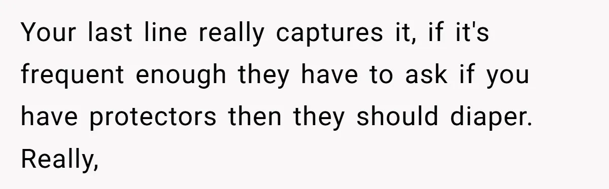 She Asked Overnight Guests to Put Their Kids in Pull-Ups, and the Parents Took Offense Your last line really captures it, if it's frequent enough they have to ask if you have protectors then they should diaper. Really,