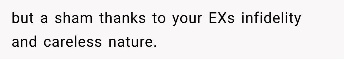 but a sham thanks to your EXs infidelity and careless nature.