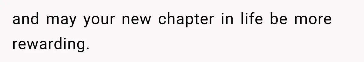 and may your new chapter in life be more rewarding.