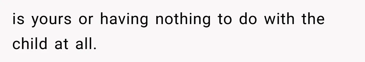 is yours or having nothing to do with the child at all.