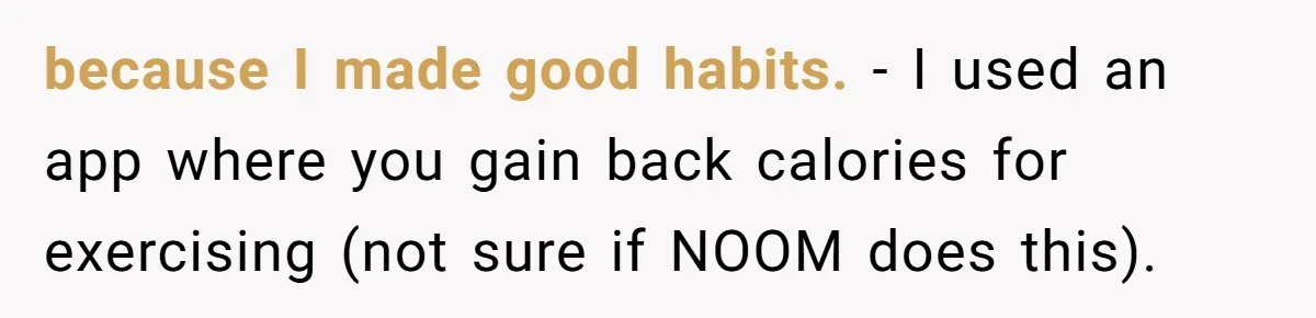 because I made good habits. - I used an app where you gain back calories for exercising (not sure if NOOM does this).