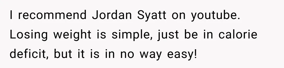 I recommend Jordan Syatt on youtube. Losing weight is simple, just be in calorie deficit, but it is in no way easy!