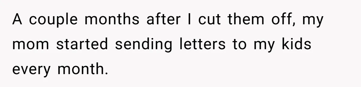 A couple months after I cut them off, my mom started sending letters to my kids every month.