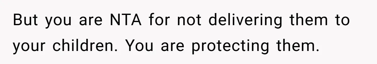 But you are NTA for not delivering them to your children. You are protecting them.
