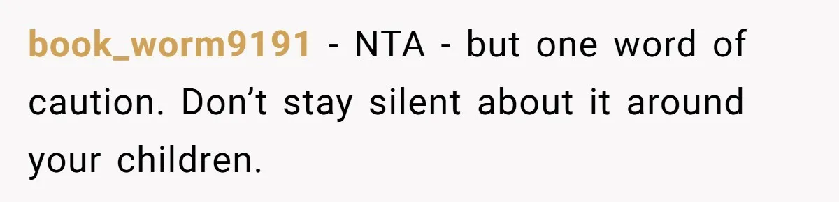 book_worm9191 − NTA - but one word of caution. Don’t stay silent about it around your children.