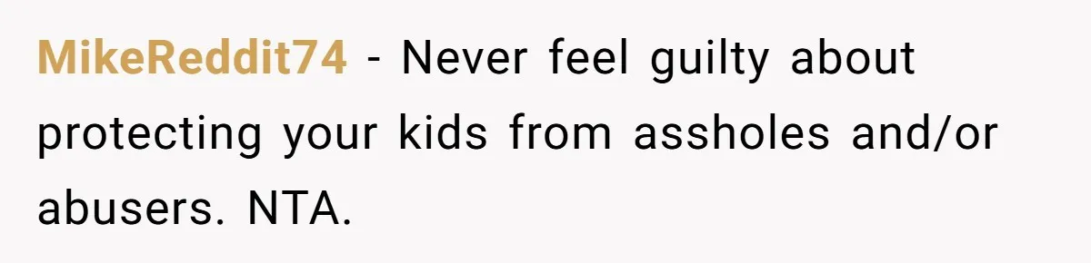 MikeReddit74 − Never feel guilty about protecting your kids from assholes and/or abusers. NTA.