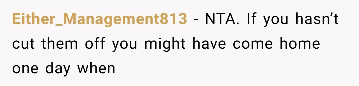 Either_Management813 − NTA. If you hasn’t cut them off you might have come home one day when