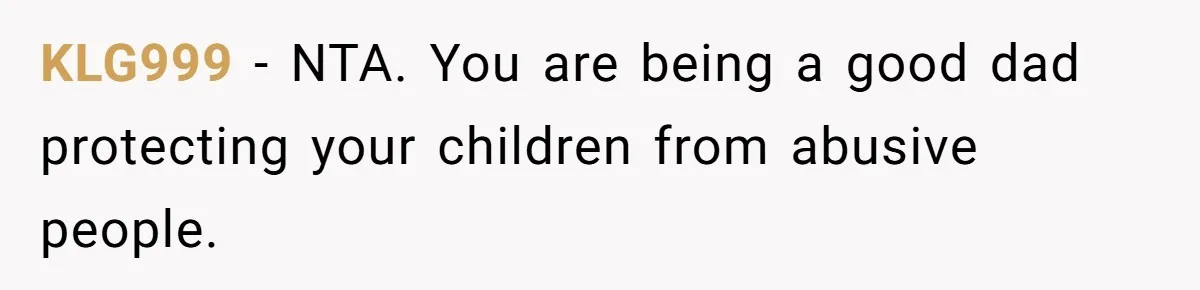 KLG999 − NTA. You are being a good dad protecting your children from abusive people.