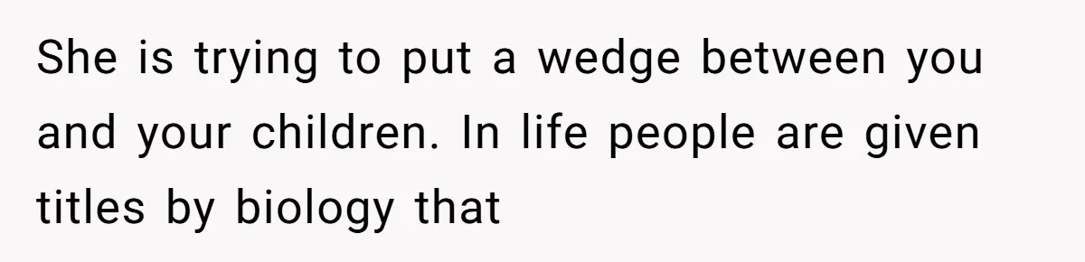 She is trying to put a wedge between you and your children. In life people are given titles by biology that