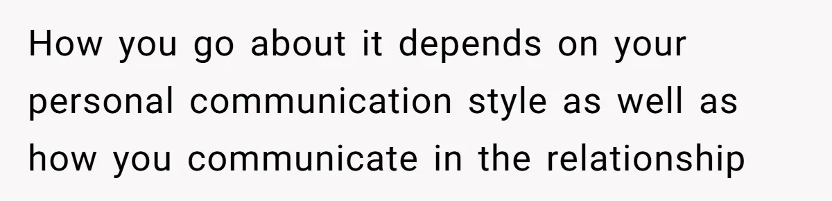 How you go about it depends on your personal communication style as well as how you communicate in the relationship
