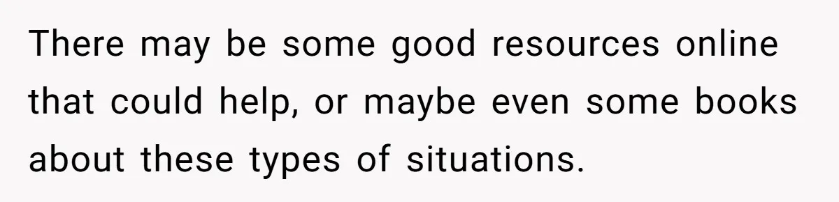 There may be some good resources online that could help, or maybe even some books about these types of situations.