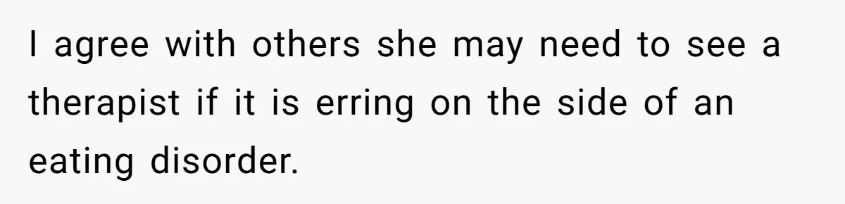 I agree with others she may need to see a therapist if it is erring on the side of an eating disorder.