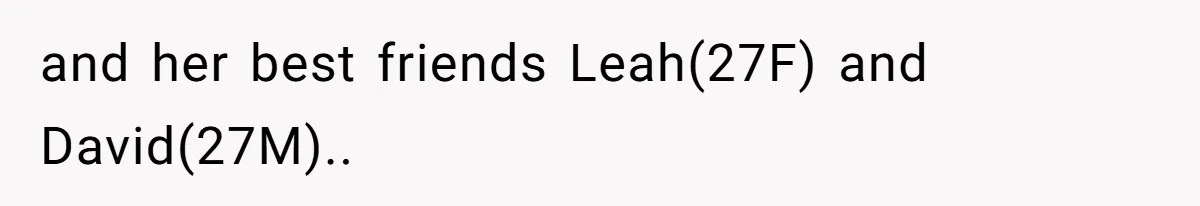 and her best friends Leah(27F) and David(27M).. ​