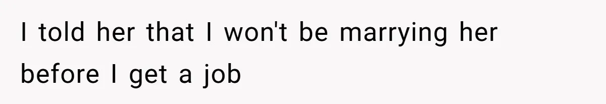 I told her that I won't be marrying her before I get a job