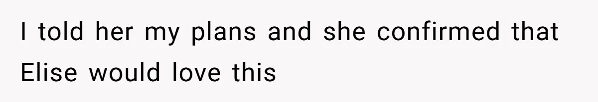 I told her my plans and she confirmed that Elise would love this