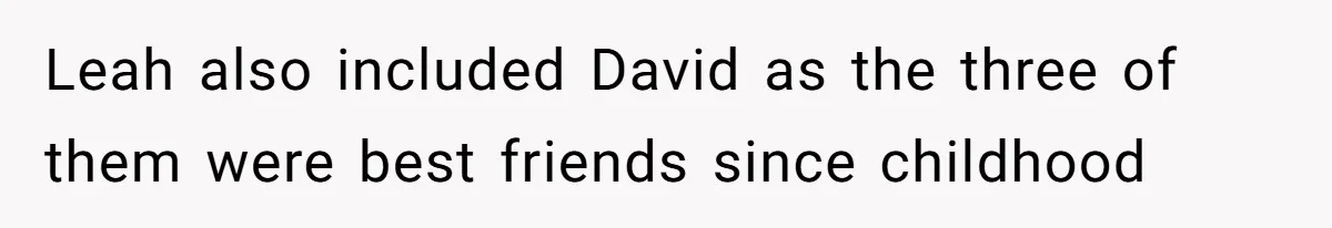 Leah also included David as the three of them were best friends since childhood