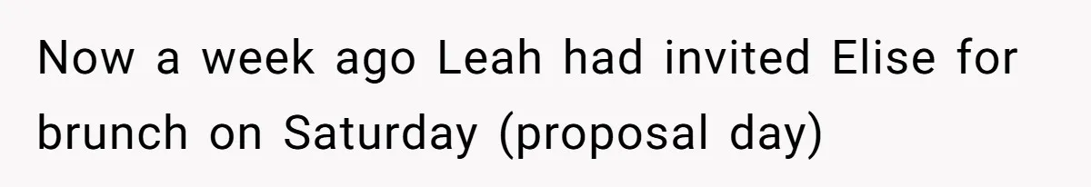 Now a week ago Leah had invited Elise for brunch on Saturday (proposal day)