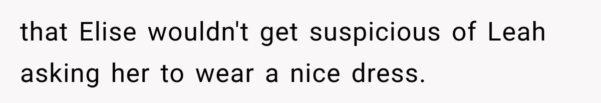 that Elise wouldn't get suspicious of Leah asking her to wear a nice dress.