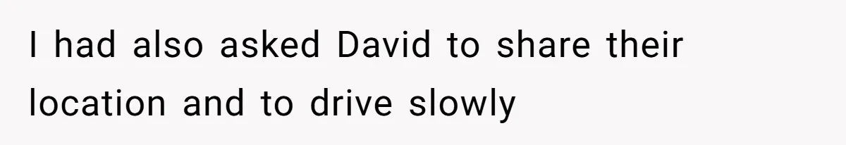 I had also asked David to share their location and to drive slowly