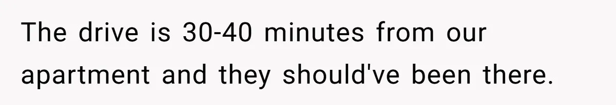 The drive is 30-40 minutes from our apartment and they should've been there.