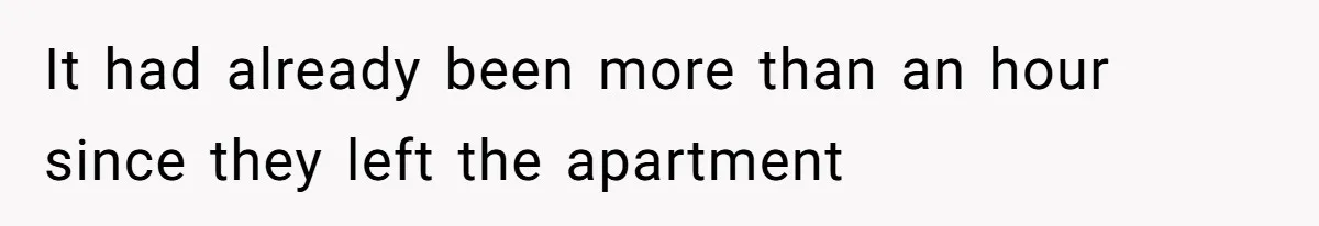 It had already been more than an hour since they left the apartment