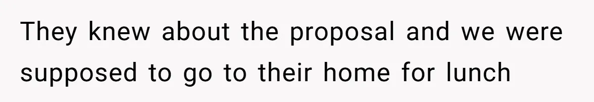 They knew about the proposal and we were supposed to go to their home for lunch