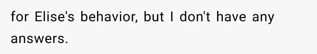 for Elise's behavior, but I don't have any answers.