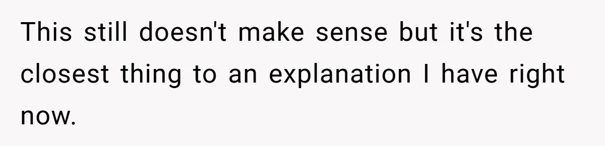 This still doesn't make sense but it's the closest thing to an explanation I have right now.