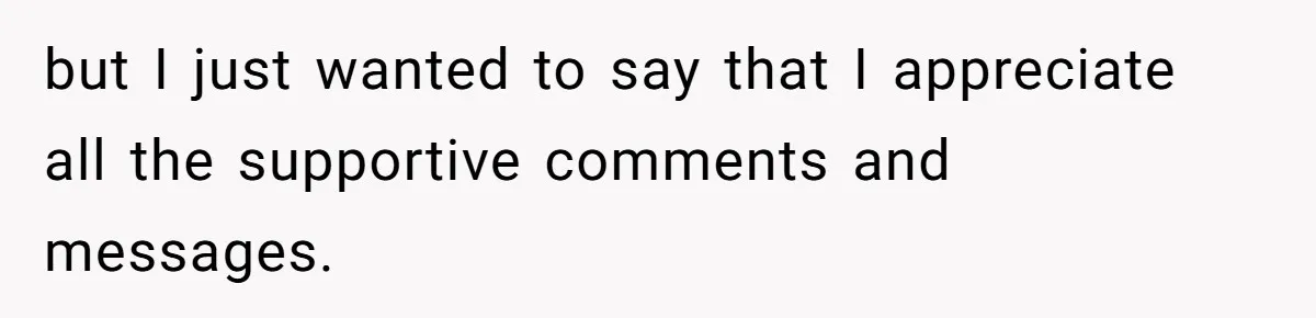 but I just wanted to say that I appreciate all the supportive comments and messages.